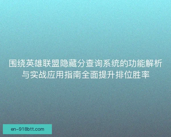 围绕英雄联盟隐藏分查询系统的功能解析与实战应用指南全面提升排位胜率