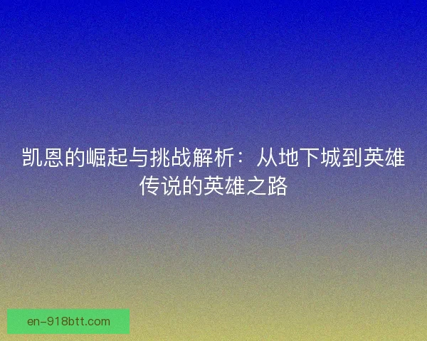凯恩的崛起与挑战解析：从地下城到英雄传说的英雄之路